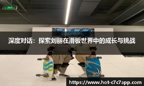 深度对话：探索刘丽在滑板世界中的成长与挑战